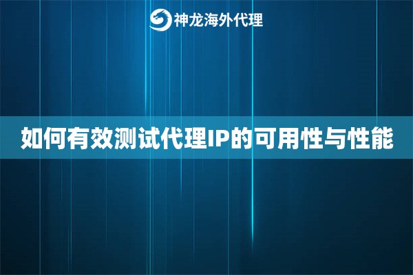 如何有效测试代理IP的可用性与性能