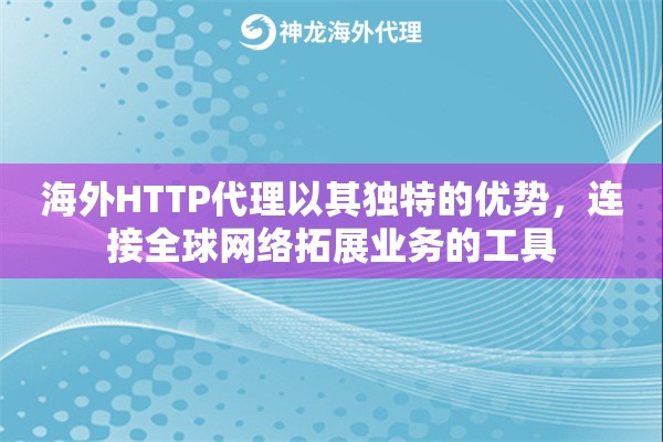 海外HTTP代理以其独特的优势，连接全球网络拓展业务的工具
