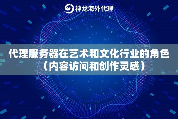 代理服务器在艺术和文化行业的角色（内容访问和创作灵感）