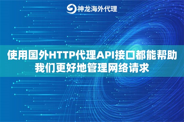 使用国外HTTP代理API接口都能帮助我们更好地管理网络请求