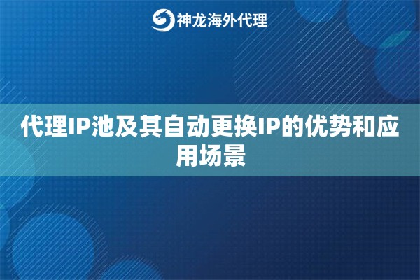 代理IP池及其自动更换IP的优势和应用场景
