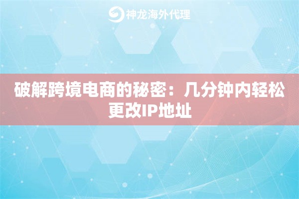 破解跨境电商的秘密：几分钟内轻松更改IP地址