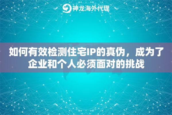 如何有效检测住宅IP的真伪，成为了企业和个人必须面对的挑战