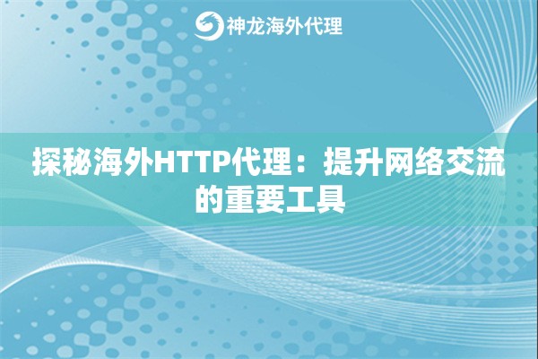 探秘海外HTTP代理：提升网络交流的重要工具