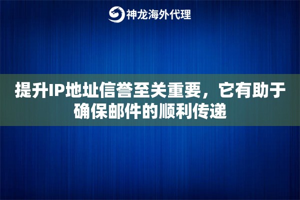 提升IP地址信誉至关重要，它有助于确保邮件的顺利传递