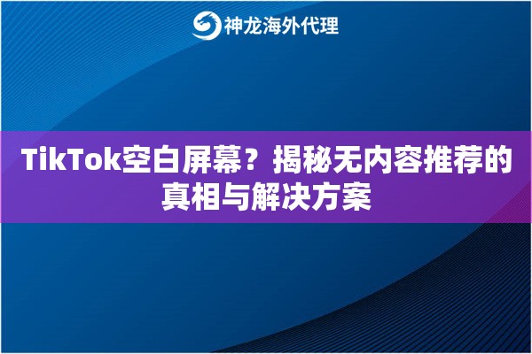 TikTok空白屏幕？揭秘无内容推荐的真相与解决方案