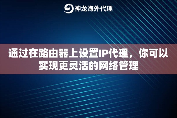通过在路由器上设置IP代理，你可以实现更灵活的网络管理