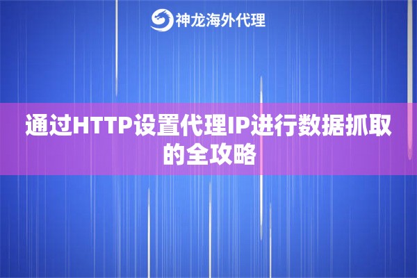 通过HTTP设置代理IP进行数据抓取的全攻略
