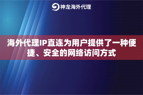 海外代理IP直连为用户提供了一种便捷、安全的网络访问方式
