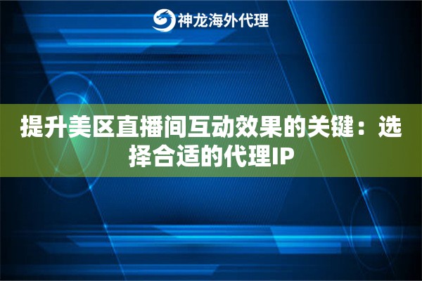 提升美区直播间互动效果的关键：选择合适的代理IP