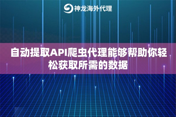 自动提取API爬虫代理能够帮助你轻松获取所需的数据