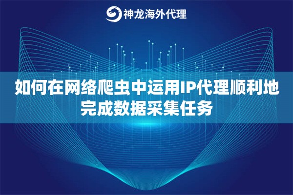 如何在网络爬虫中运用IP代理顺利地完成数据采集任务