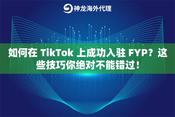如何在 TikTok 上成功入驻 FYP？这些技巧你绝对不能错过！