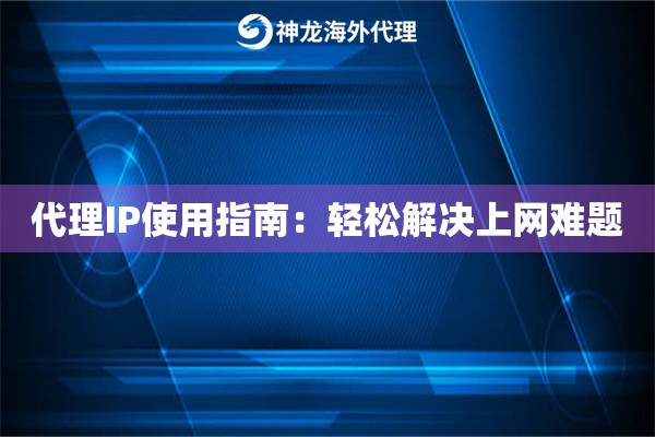 代理IP使用指南：轻松解决上网难题