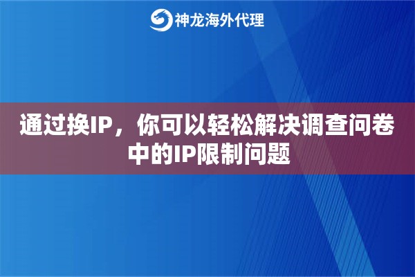 通过换IP，你可以轻松解决调查问卷中的IP限制问题