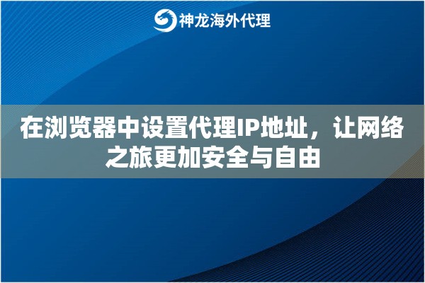 在浏览器中设置代理IP地址，让网络之旅更加安全与自由