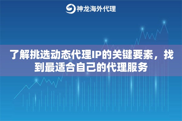 了解挑选动态代理IP的关键要素，找到最适合自己的代理服务