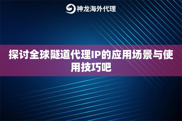 探讨全球隧道代理IP的应用场景与使用技巧吧