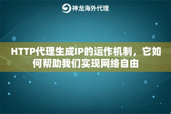 HTTP代理生成IP的运作机制，它如何帮助我们实现网络自由