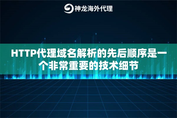 HTTP代理域名解析的先后顺序是一个非常重要的技术细节