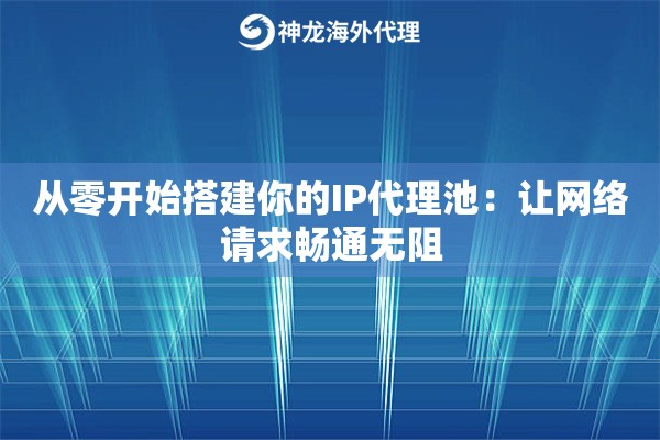 从零开始搭建你的IP代理池：让网络请求畅通无阻