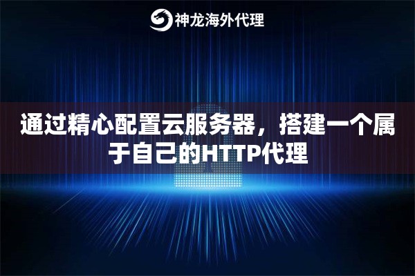 通过精心配置云服务器，搭建一个属于自己的HTTP代理