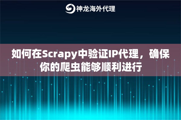 如何在Scrapy中验证IP代理，确保你的爬虫能够顺利进行