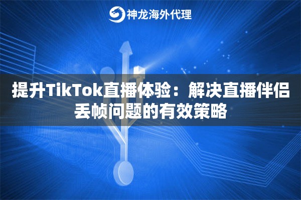 提升TikTok直播体验：解决直播伴侣丢帧问题的有效策略