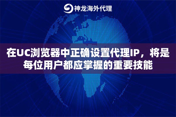 在UC浏览器中正确设置代理IP，将是每位用户都应掌握的重要技能