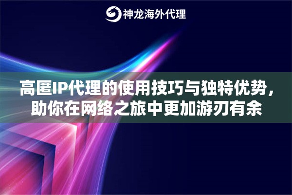 高匿IP代理的使用技巧与独特优势，助你在网络之旅中更加游刃有余