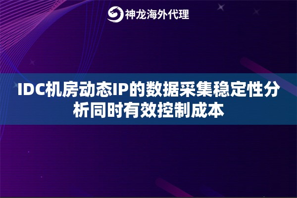 IDC机房动态IP的数据采集稳定性分析同时有效控制成本