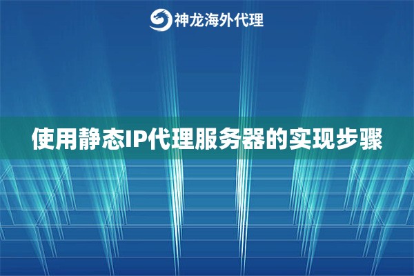 使用静态IP代理服务器的实现步骤