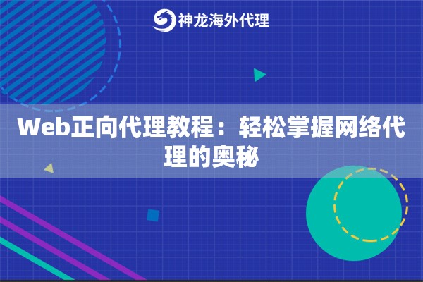 Web正向代理教程：轻松掌握网络代理的奥秘