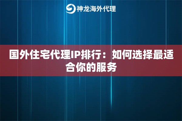 国外住宅代理IP排行：如何选择最适合你的服务