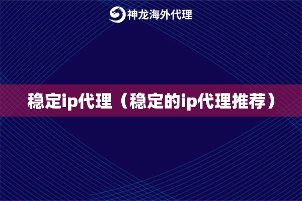 稳定ip代理（稳定的ip代理推荐）