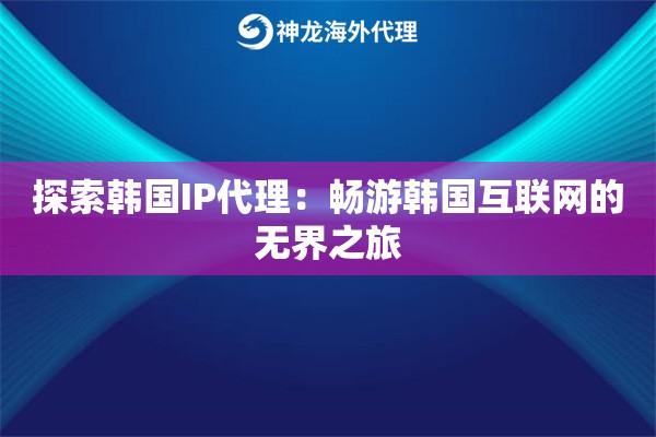 探索韩国IP代理：畅游韩国互联网的无界之旅