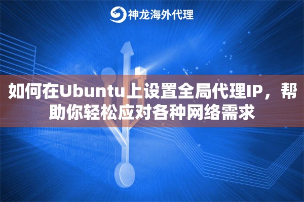 如何在Ubuntu上设置全局代理IP，帮助你轻松应对各种网络需求