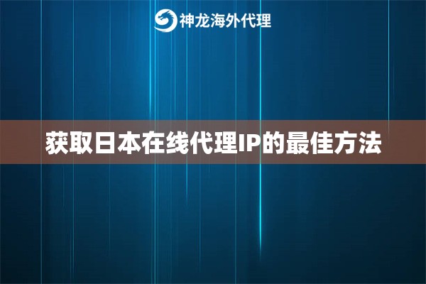 获取日本在线代理IP的最佳方法