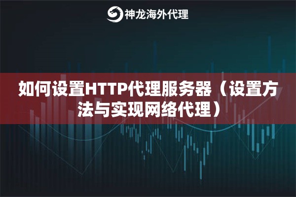 如何设置HTTP代理服务器（设置方法与实现网络代理）