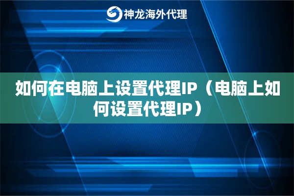 如何在电脑上设置代理IP（电脑上如何设置代理IP）