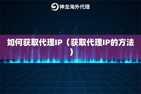 如何获取代理IP（获取代理IP的方法）