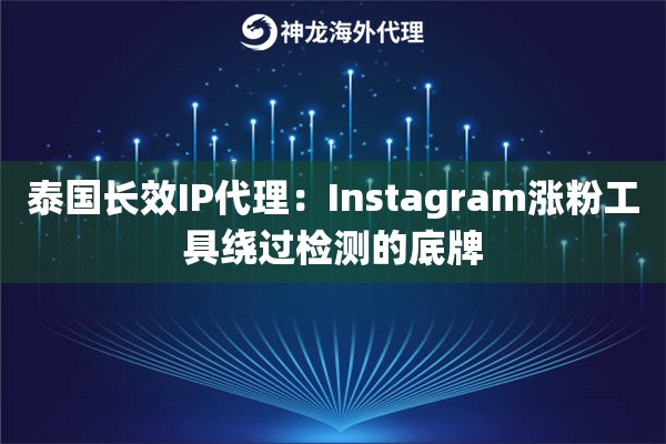 泰国长效IP代理：Instagram涨粉工具绕过检测的底牌
