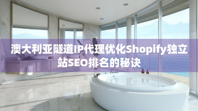 澳大利亚隧道IP代理优化Shopify独立站SEO排名的秘诀