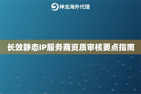 长效静态IP服务商资质审核要点指南