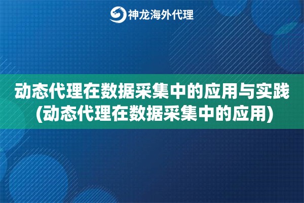 动态代理在数据采集中的应用与实践 (动态代理在数据采集中的应用)