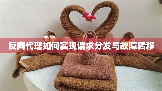 反向代理如何实现请求分发与故障转移