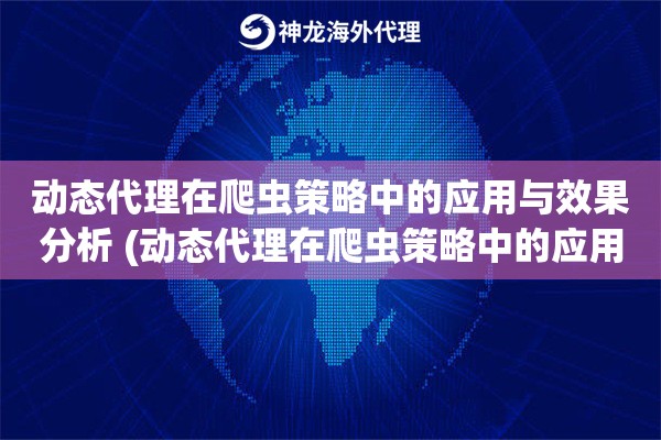 动态代理在爬虫策略中的应用与效果分析 (动态代理在爬虫策略中的应用与效果)