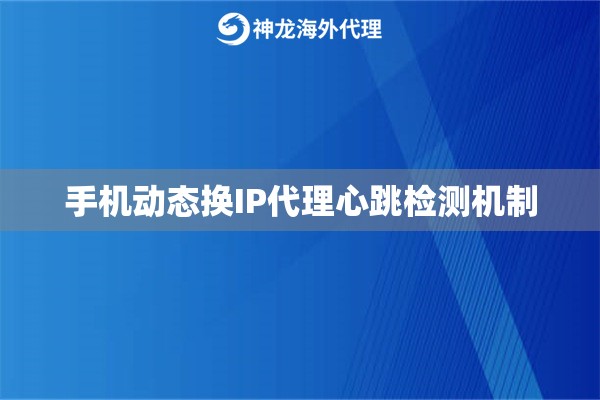 手机动态换IP代理心跳检测机制