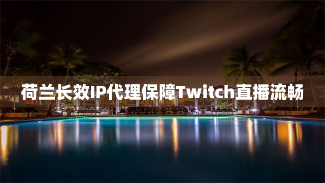 荷兰长效IP代理保障Twitch直播流畅