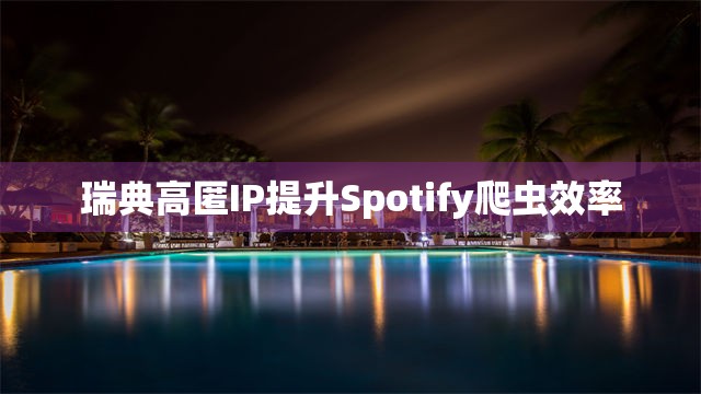 瑞典高匿IP提升Spotify爬虫效率